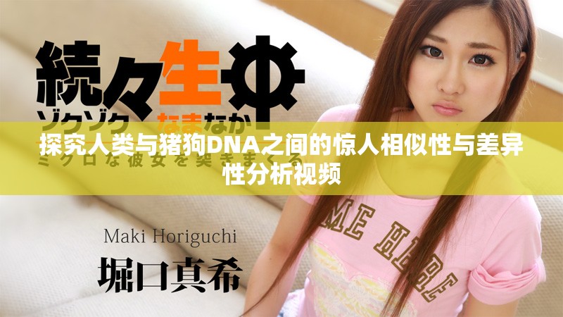 探究人类与猪狗DNA之间的惊人相似性与差异性分析视频