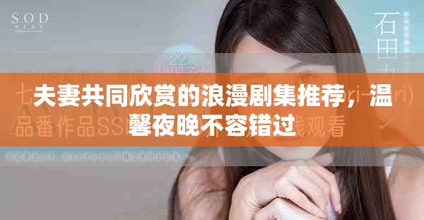 夫妻共同欣赏的浪漫剧集推荐，温馨夜晚不容错过
