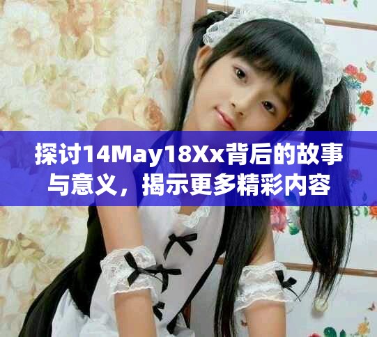 探讨14May18Xx背后的故事与意义，揭示更多精彩内容