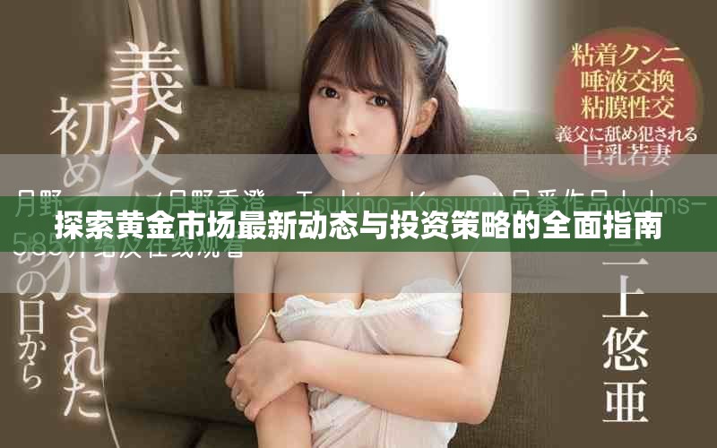 探索黄金市场最新动态与投资策略的全面指南