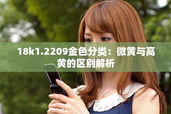 18k1.2209金色分类：微黄与高黄的区别解析