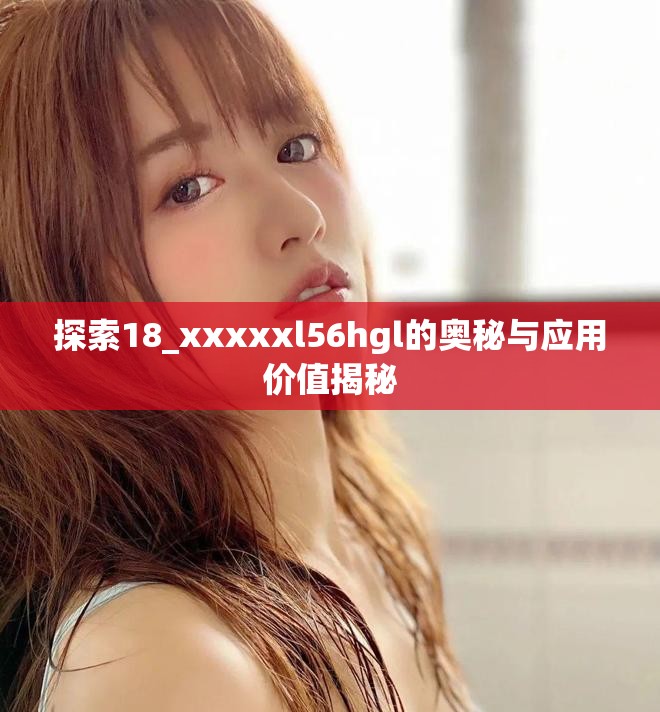 探索18_xxxxxl56hgl的奥秘与应用价值揭秘