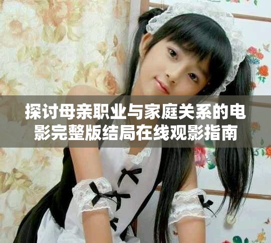 探讨母亲职业与家庭关系的电影完整版结局在线观影指南
