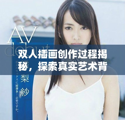 双人插画创作过程揭秘，探索真实艺术背后的故事与技巧