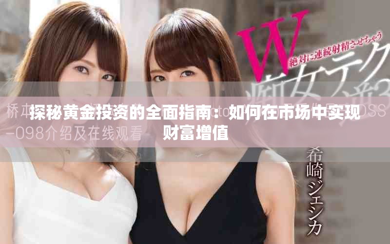 探秘黄金投资的全面指南：如何在市场中实现财富增值