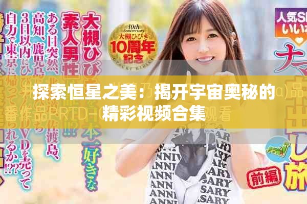 探索恒星之美：揭开宇宙奥秘的精彩视频合集
