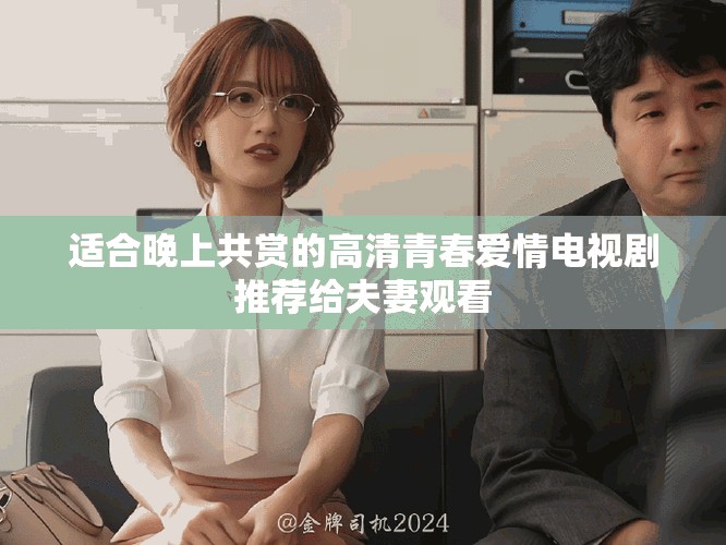适合晚上共赏的高清青春爱情电视剧推荐给夫妻观看