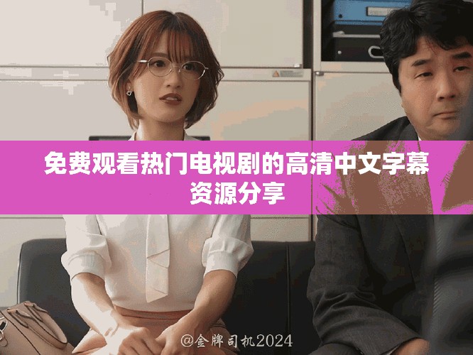 免费观看热门电视剧的高清中文字幕资源分享