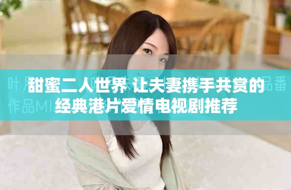 甜蜜二人世界 让夫妻携手共赏的经典港片爱情电视剧推荐
