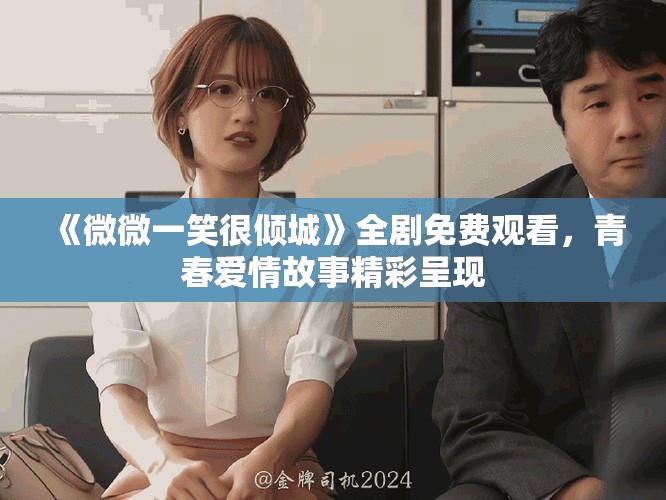 《微微一笑很倾城》全剧免费观看，青春爱情故事精彩呈现