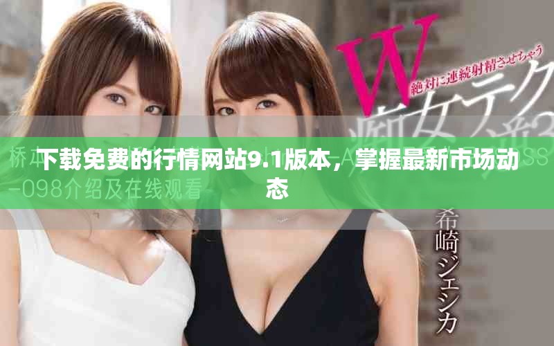 下载免费的行情网站9.1版本，掌握最新市场动态