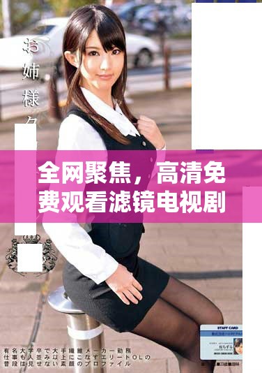 全网聚焦，高清免费观看滤镜电视剧全集精彩回顾与剧情分析