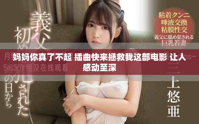 妈妈你真了不起 插曲快来拯救我这部电影 让人感动至深