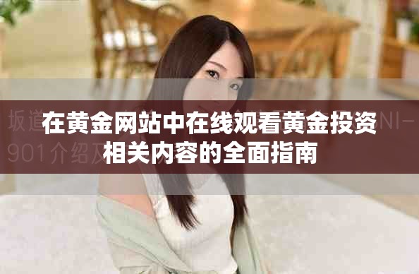 在黄金网站中在线观看黄金投资相关内容的全面指南