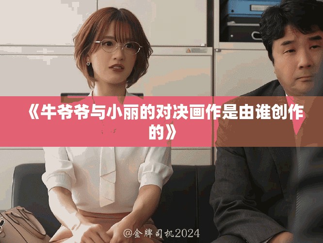 《牛爷爷与小丽的对决画作是由谁创作的》