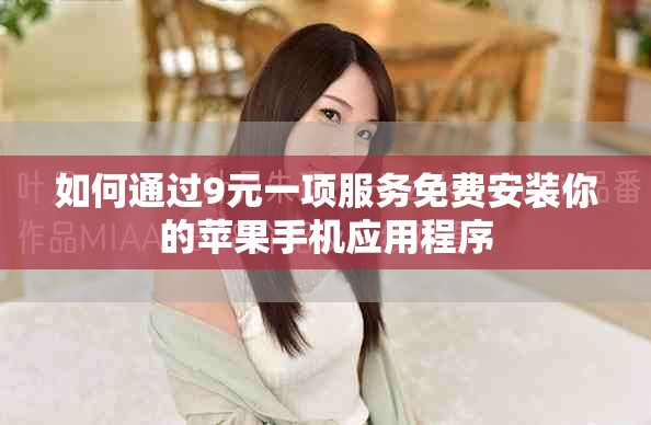 如何通过9元一项服务免费安装你的苹果手机应用程序