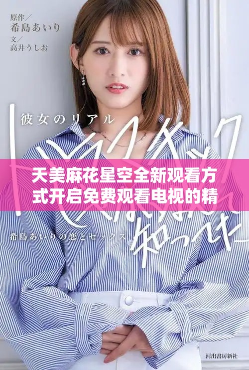 天美麻花星空全新观看方式开启免费观看电视的精彩旅程