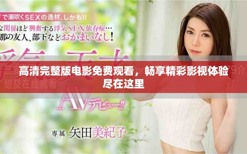 高清完整版电影免费观看，畅享精彩影视体验尽在这里