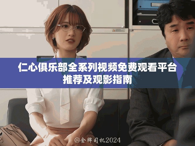 仁心俱乐部全系列视频免费观看平台推荐及观影指南