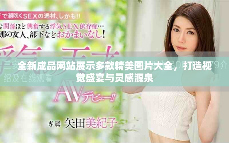 全新成品网站展示多款精美图片大全，打造视觉盛宴与灵感源泉