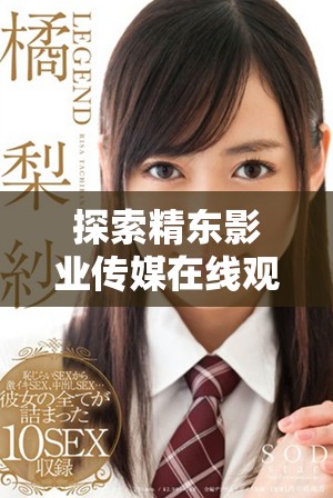 探索精东影业传媒在线观影软件的独特优势与魅力所在