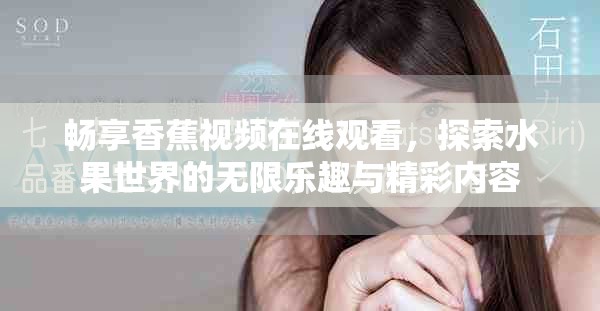 畅享香蕉视频在线观看，探索水果世界的无限乐趣与精彩内容