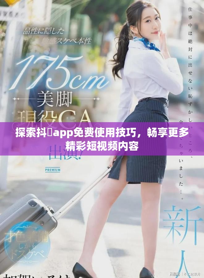 探索抖抈app免费使用技巧，畅享更多精彩短视频内容