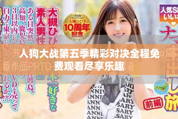 人狗大战第五季精彩对决全程免费观看尽享乐趣