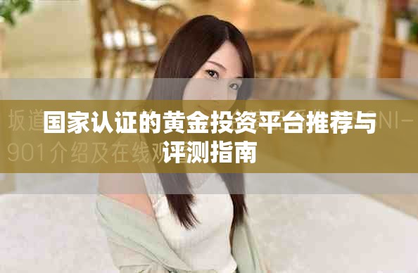 国家认证的黄金投资平台推荐与评测指南