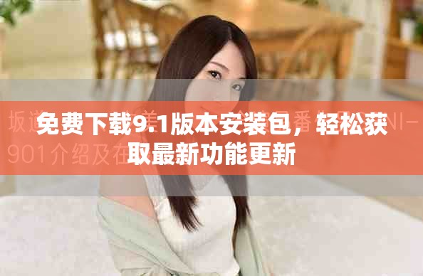 免费下载9.1版本安装包，轻松获取最新功能更新