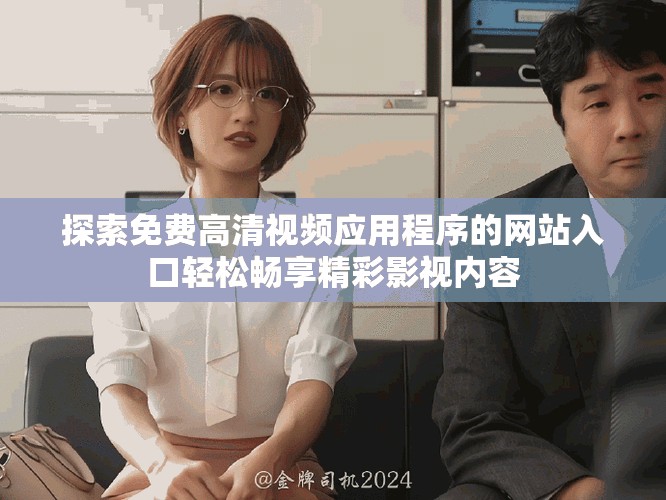 探索免费高清视频应用程序的网站入口轻松畅享精彩影视内容