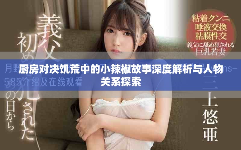 厨房对决饥荒中的小辣椒故事深度解析与人物关系探索