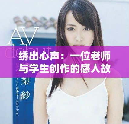 绣出心声：一位老师与学生创作的感人故事