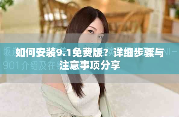 如何安装9.1免费版？详细步骤与注意事项分享