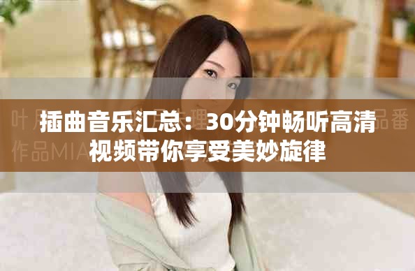 插曲音乐汇总：30分钟畅听高清视频带你享受美妙旋律