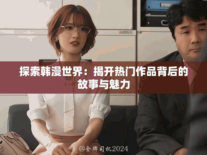 探索韩漫世界：揭开热门作品背后的故事与魅力