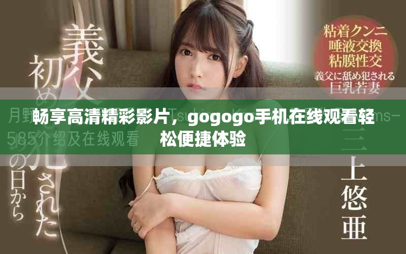 畅享高清精彩影片，gogogo手机在线观看轻松便捷体验