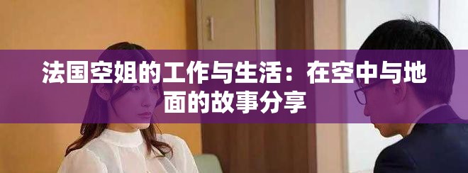 法国空姐的工作与生活：在空中与地面的故事分享