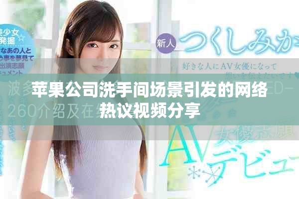 苹果公司洗手间场景引发的网络热议视频分享