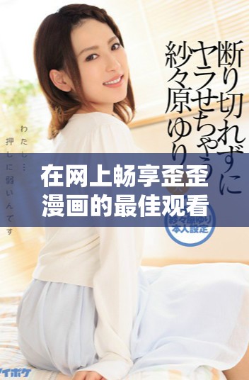 在网上畅享歪歪漫画的最佳观看方式与推荐