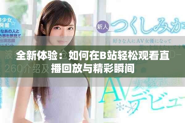 全新体验：如何在B站轻松观看直播回放与精彩瞬间