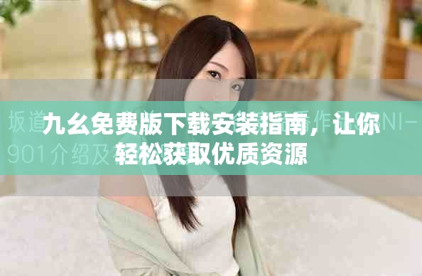 九幺免费版下载安装指南，让你轻松获取优质资源