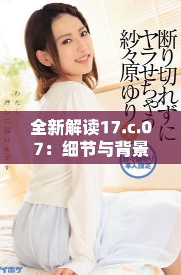 全新解读17.c.07：细节与背景分析探讨