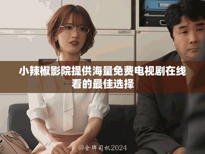 小辣椒影院提供海量免费电视剧在线看的最佳选择