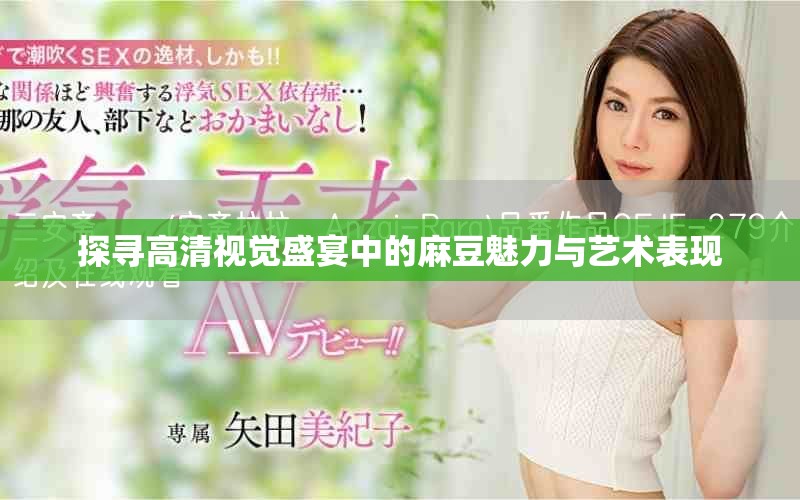 探寻高清视觉盛宴中的麻豆魅力与艺术表现