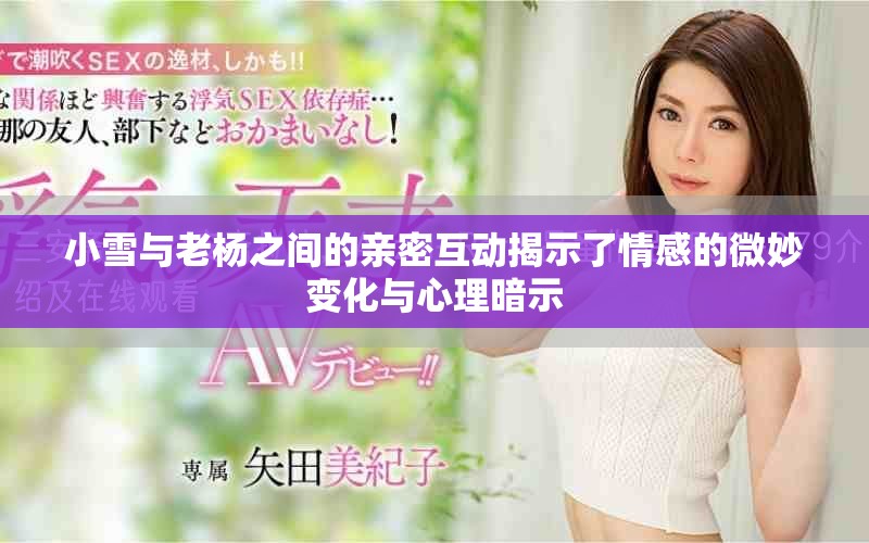 小雪与老杨之间的亲密互动揭示了情感的微妙变化与心理暗示
