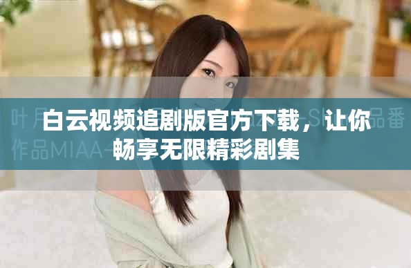 白云视频追剧版官方下载，让你畅享无限精彩剧集