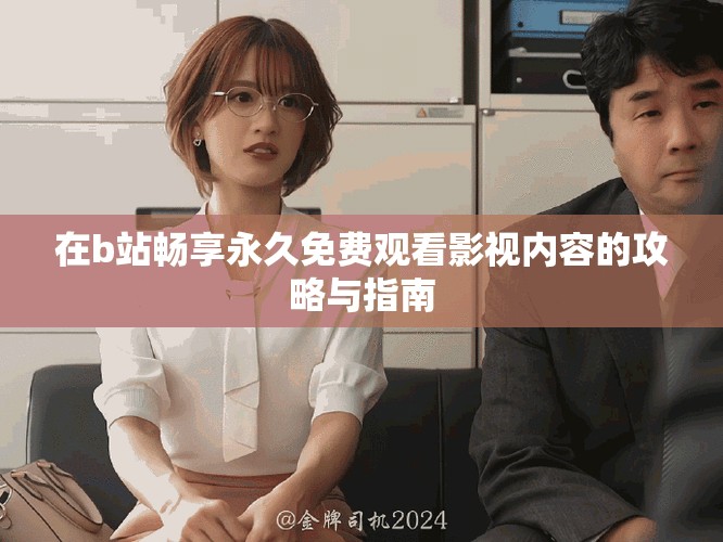 在b站畅享永久免费观看影视内容的攻略与指南