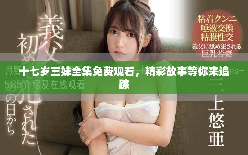 十七岁三妹全集免费观看，精彩故事等你来追踪