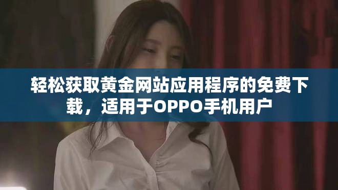 轻松获取黄金网站应用程序的免费下载，适用于OPPO手机用户